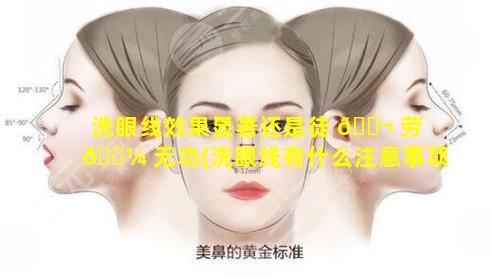 洗眼线效果显著还是徒 🐬 劳 🐼 无功(洗眼线有什么注意事项)